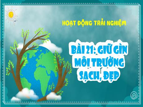 Bài giảng Hoạt động trải nghiệm 1 (Kết nối tri thức) - Bài 21: Giữ gìn môi trường xanh, sạch - Trường Tiểu học Bát Tràng