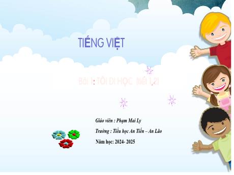 Bài giảng Tiếng Việt 1 (Kết nối tri thức) - Bài 1: Tôi đi học (Tiết 1+2) - Năm học 2024-2025 - Phạm Mai Ly