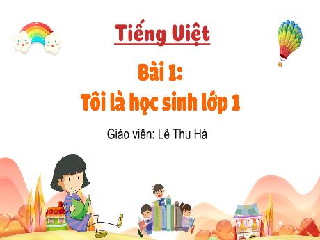 Bài giảng Tiếng Việt 1 (Kết nối tri thức) - Bài 1: Tôi là học sinh lớp 1 (Tiết 1+2) - Lê Thu Hà