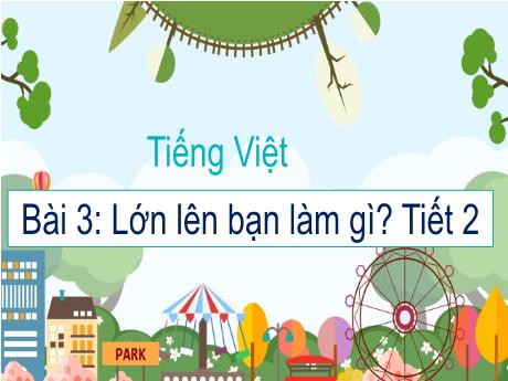 Bài giảng Tiếng Việt 1 (Kết nối tri thức) - Bài 3: Lớn lên bạn làm gì? (Tiết 2) - Trường Tiểu học Bát Tràng