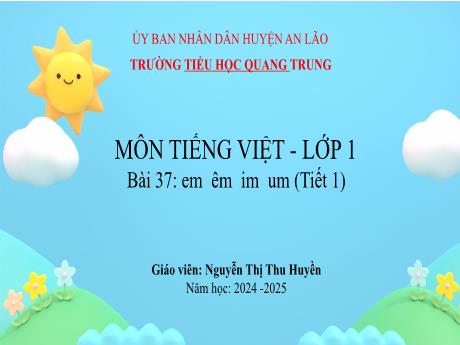 Bài giảng Tiếng Việt 1 (Kết nối tri thức) - Bài 37: Em, êm, im, um (Tiết 1) - Năm học 2024-2025 - Nguyễn Thị Thu Huyền