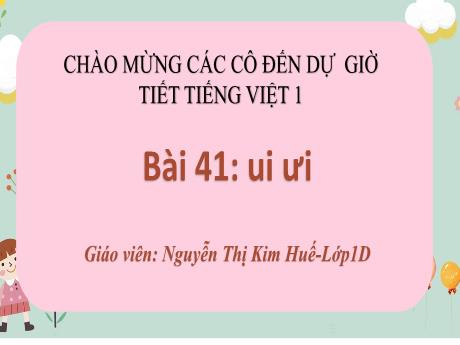 Bài giảng Tiếng Việt 1 (Kết nối tri thức) - Bài 41: Ui, ưi - Nguyễn Thị Kim Huế