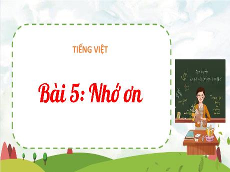 Bài giảng Tiếng Việt 1 (Kết nối tri thức) - Bài 5: Nhớ ơn - Trường Tiểu học Bát Tràng