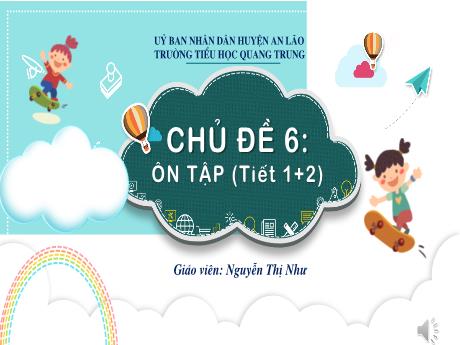 Bài giảng Tiếng Việt 1 (Kết nối tri thức) - Chủ đề 6 - Bài: Ôn tập (Tiết 1+2) - Nguyễn Thị Như
