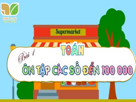 Bài giảng Toán 1 (Kết nối tri thức) - Bài 1: Ôn tập các số đến 100 000 - Hoàng Mai Anh