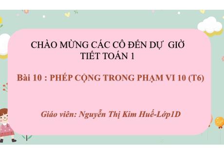 Bài giảng Toán 1 (Kết nối tri thức) - Bài 10: Phép cộng trong phạm vi (Tiết 6) - Nguyễn Thị Kim Huế