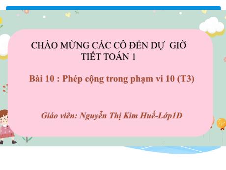 Bài giảng Toán 1 (Kết nối tri thức) - Bài 10: Phép cộng trong phạm vi (Tiết 3) - Nguyễn Thị Kim Huế