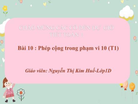 Bài giảng Toán 1 (Kết nối tri thức) - Bài 10: Phép cộng trong phạm vi 10 (Tiết 1) - Nguyễn Thị Kim Huế