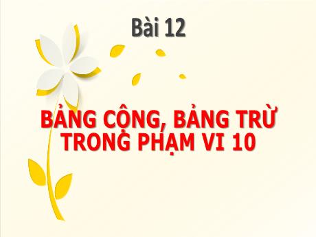 Bài giảng Toán 1 (Kết nối tri thức) - Bài 12: Bảng cộng, bảng trừ tỏng phạm vi 10 - Trường Tiểu học Bát Tràng