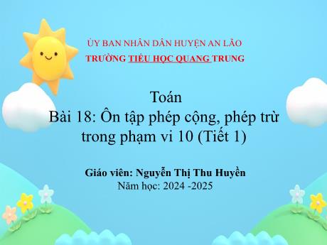 Bài giảng Toán 1 (Kết nối tri thức) - Bài 18: Ôn tập phép cộng, phép trừ trong phạm vi 10 (Tiết 1) - Năm học 2024-2025 - Nguyễn Thị Thu Huyền