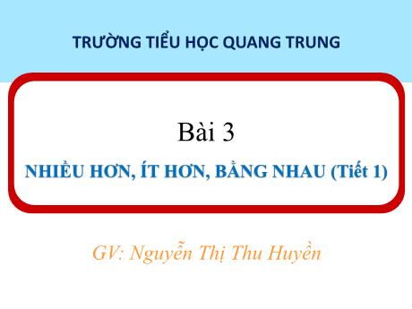 Bài giảng Toán 1 (Kết nối tri thức) - Bài 3: Nhiều hơn, ít hơn, bằng nhau (Tiết 1) - Nguyễn Thị Thu Huyền