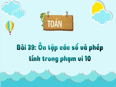 Bài giảng Toán 1 (Kết nối tri thức) - Bài 39: Ôn tập các số và phép tính trong phạm vi 10 (Tiết 1) - Trường Tiểu học Bát Tràng