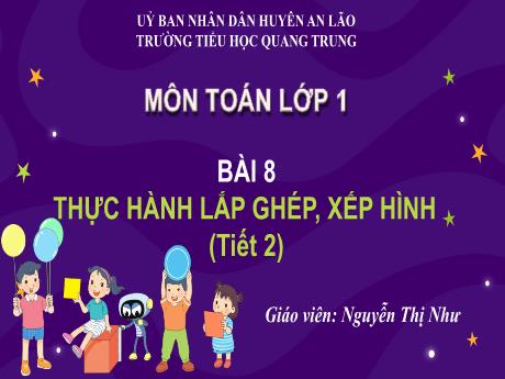 Bài giảng Toán 1 (Kết nối tri thức) - Bài 8: Thực hành lắp ghép, xếp hình (Tiết 2) - Nguyễn Thị Như