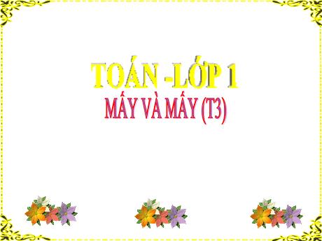 Bài giảng Toán 1 (Kết nối tri thức) - Bài: Mấy và mấy (Tiết 3) - Trường Tiểu học An Thắng