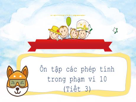 Bài giảng Toán 1 (Kết nối tri thức) - Bài: Ôn tập các phép tính trong phạm vi 10 (Tiết 3) - Trường Tiểu học Bát Tràng