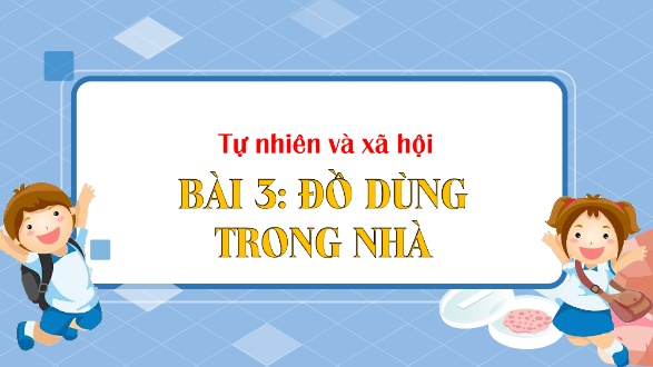 Bài giảng Tự nhiên xã hội 1 (Kết nối tri thức) - Bài 3: Đồ dùng trong nhà - Trường Tiểu học An Tiến